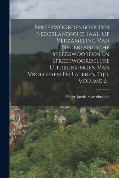 Spreekwoordenboek Der Nederlandsche Taal, Of Verzameling Van Nederlandsche Spreekwoorden En Spreekwoordelijke Uitdrukkingen Van Vroegeren En Lateren Tijd, Volume 2... (Dutch Edition) - 9781018815947