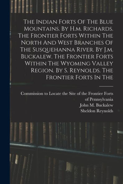 The Indian Forts Of The Blue Mountains. By H.M. Richards. The Frontier Forts Within The North And West Branches Of The Susquehanna River. By J.M. ... By S. Reynolds. The Frontier Forts In The - 9781018815985
