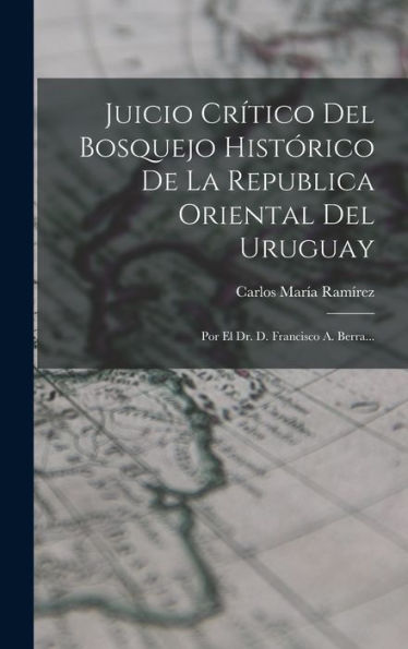 Juicio Crítico Del Bosquejo Histórico De La Republica Oriental Del Uruguay: Por El Dr. D. Francisco A. Berra... (Spanish Edition) - 9781018816166