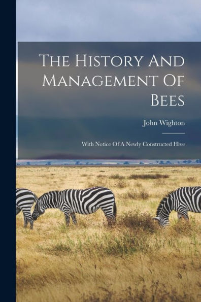 The History And Management Of Bees: With Notice Of A Newly Constructed Hive - 9781018816302