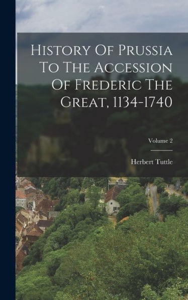 History Of Prussia To The Accession Of Frederic The Great, 1134-1740; Volume 2 - 9781018816401