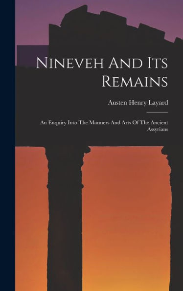 Nineveh And Its Remains: An Enquiry Into The Manners And Arts Of The Ancient Assyrians - 9781018816647
