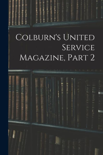 Colburn's United Service Magazine, Part 2 - 9781018817347