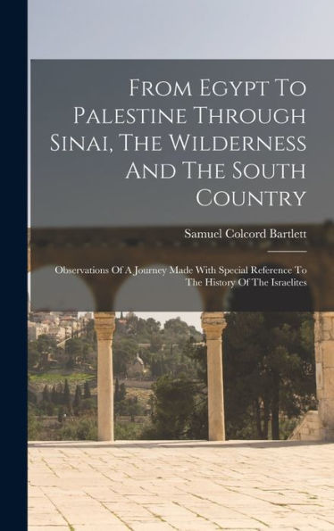 From Egypt To Palestine Through Sinai, The Wilderness And The South Country: Observations Of A Journey Made With Special Reference To The History Of The Israelites