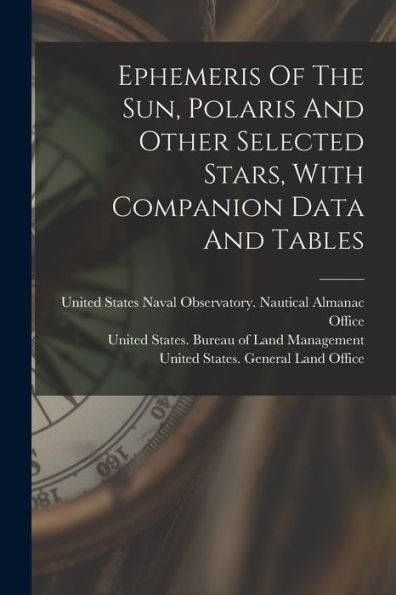 Ephemeris Of The Sun, Polaris And Other Selected Stars, With Companion Data And Tables - 9781018817705