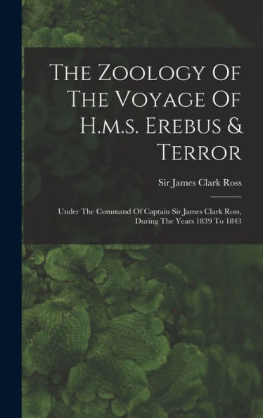 The Zoology Of The Voyage Of H.M.S. Erebus & Terror: Under The Command Of Captain Sir James Clark Ross, During The Years 1839 To 1843