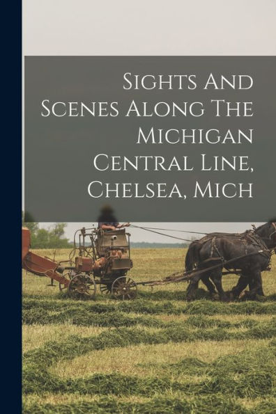 Sights And Scenes Along The Michigan Central Line, Chelsea, Mich - 9781018818931