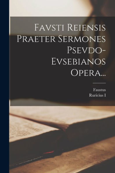 Favsti Reiensis Praeter Sermones Psevdo-Evsebianos Opera... (Latin Edition) - 9781018819624