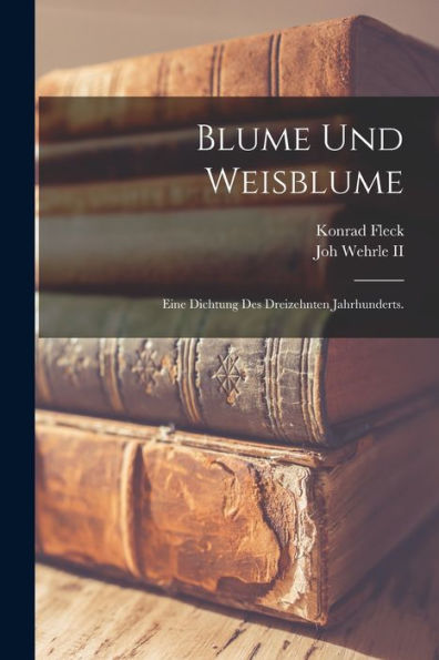 Blume Und Weisblume: Eine Dichtung Des Dreizehnten Jahrhunderts. (German Edition) - 9781018819754