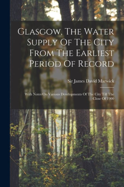 Glasgow, The Water Supply Of The City From The Earliest Period Of Record: With Notes On Various Developments Of The City Till The Close Of 1900 - 9781018819921