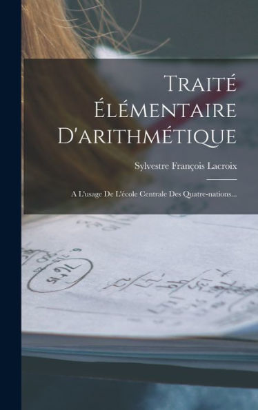 Traité Élémentaire D'Arithmétique: A L'Usage De L'École Centrale Des Quatre-Nations... (French Edition)