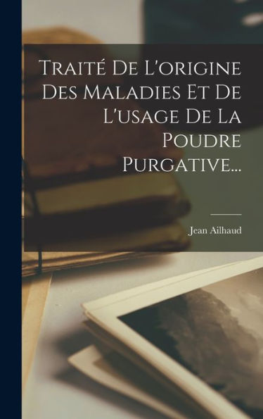 Traité De L'Origine Des Maladies Et De L'Usage De La Poudre Purgative... (French Edition)