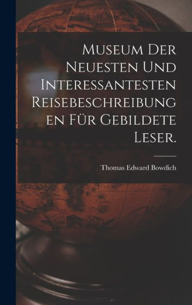 Museum Der Neuesten Und Interessantesten Reisebeschreibungen Für Gebildete Leser. (German Edition)