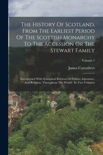 The History Of Scotland, From The Earliest Period Of The Scottish Monarchy To The Accession Or The Stewart Family: Interspersed With Synoptical ... The World: In Two Volumes; Volume 1 - 9781018821375