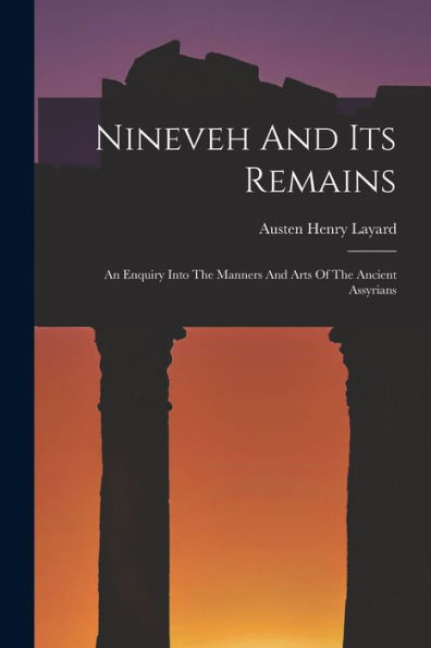Nineveh And Its Remains: An Enquiry Into The Manners And Arts Of The Ancient Assyrians - 9781018821481