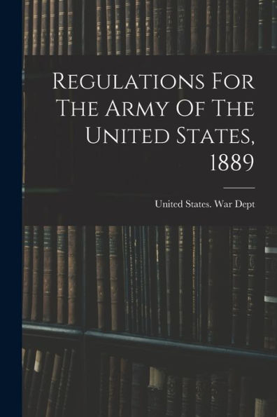 Regulations For The Army Of The United States, 1889 - 9781018821504