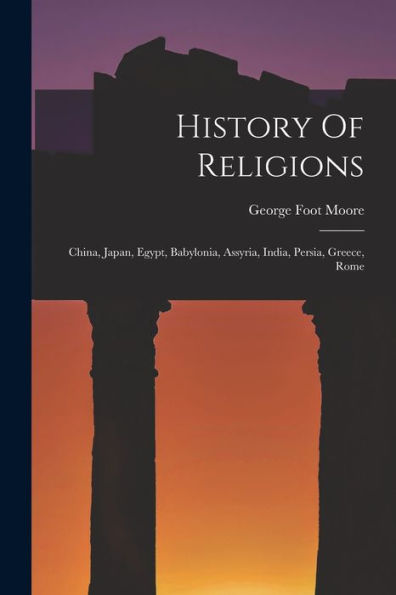 History Of Religions: China, Japan, Egypt, Babylonia, Assyria, India, Persia, Greece, Rome - 9781018821641
