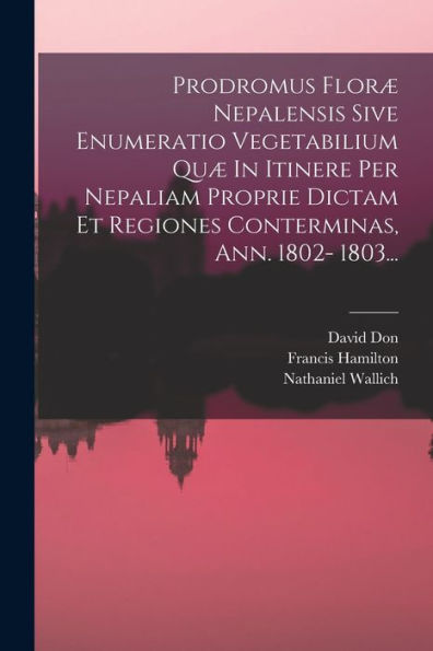 Prodromus Floræ Nepalensis Sive Enumeratio Vegetabilium Quæ In Itinere Per Nepaliam Proprie Dictam Et Regiones Conterminas, Ann. 1802- 1803... (Latin Edition) - 9781018821719