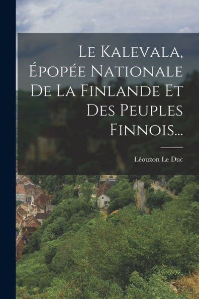 Le Kalevala, Épopée Nationale De La Finlande Et Des Peuples Finnois... (French Edition) - 9781018821849
