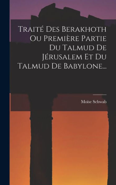 Traité Des Berakhoth Ou Première Partie Du Talmud De Jérusalem Et Du Talmud De Babylone... (French Edition)