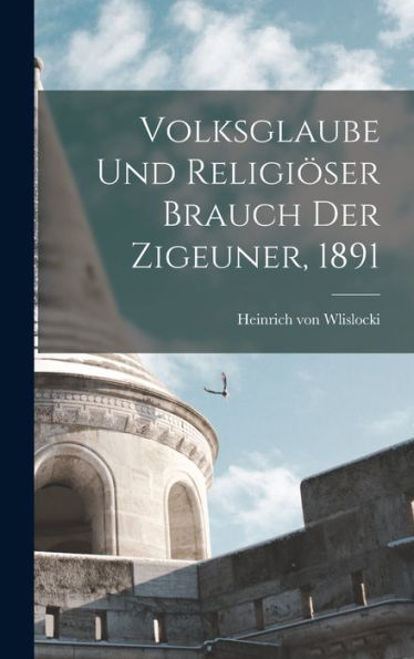 Volksglaube Und Religiöser Brauch Der Zigeuner, 1891 (German Edition)