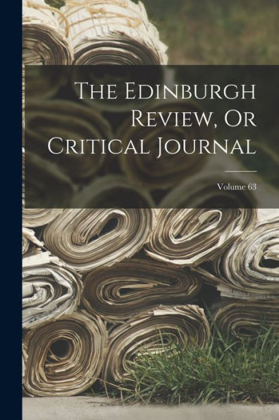 The Edinburgh Review, Or Critical Journal; Volume 63