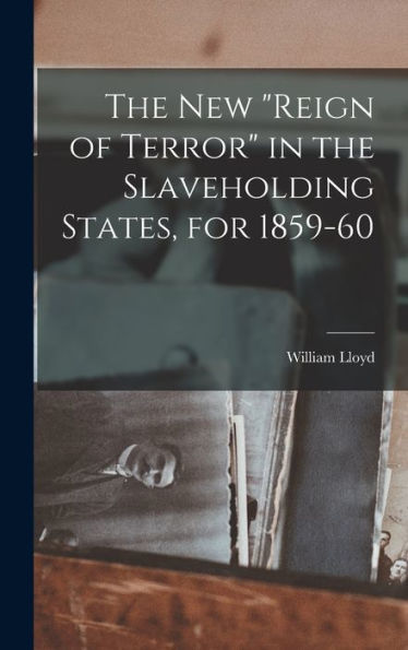 The New "Reign Of Terror" In The Slaveholding States, For 1859-60 - 9781018844114