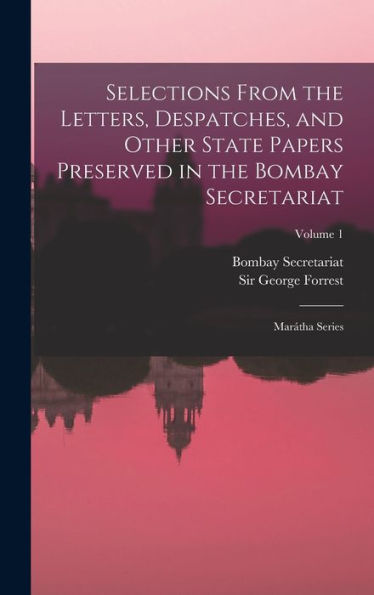 Selections From The Letters, Despatches, And Other State Papers Preserved In The Bombay Secretariat: Marátha Series; Volume 1 - 9781018844268