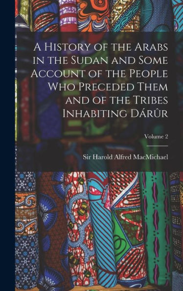 A History Of The Arabs In The Sudan And Some Account Of The People Who Preceded Them And Of The Tribes Inhabiting Dárûr; Volume 2 - 9781018844442