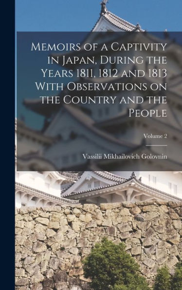 Memoirs Of A Captivity In Japan, During The Years 1811, 1812 And 1813 With Observations On The Country And The People; Volume 2 - 9781018844671