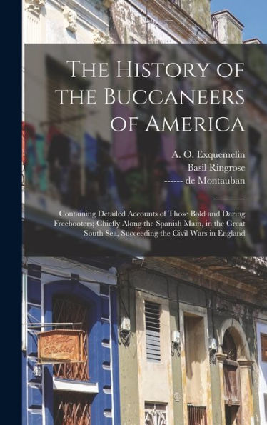 The History Of The Buccaneers Of America; Containing Detailed Accounts Of Those Bold And Daring Freebooters; Chiefly Along The Spanish Main, In The ... Sea, Succeeding The Civil Wars In England - 9781018844787