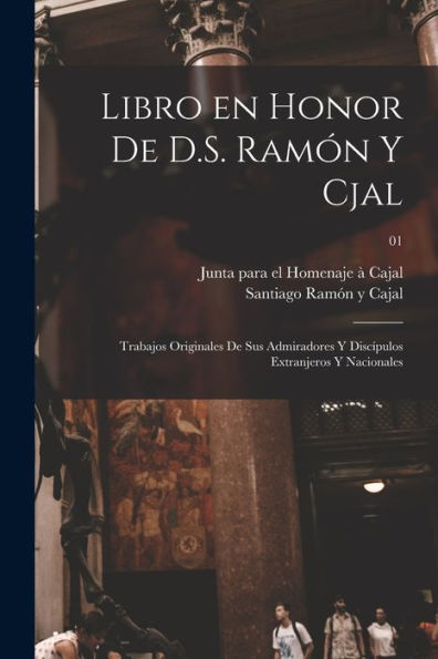 Libro En Honor De D.S. Ramón Y Cjal; Trabajos Originales De Sus Admiradores Y Discípulos Extranjeros Y Nacionales; 01 (Spanish Edition)