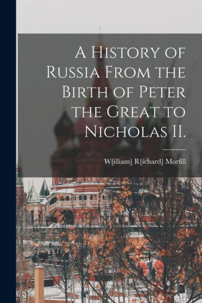 A History Of Russia From The Birth Of Peter The Great To Nicholas Ii.