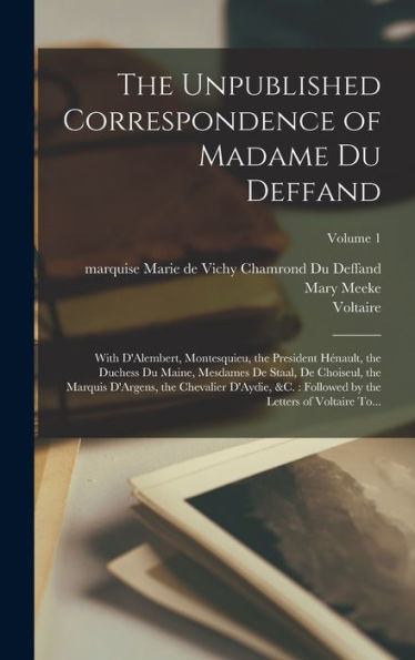 The Unpublished Correspondence Of Madame Du Deffand: With D'Alembert, Montesquieu, The President Hénault, The Duchess Du Maine, Mesdames De Staal, De ... By The Letters Of Voltaire To...; Volume 1 - 9781018846279