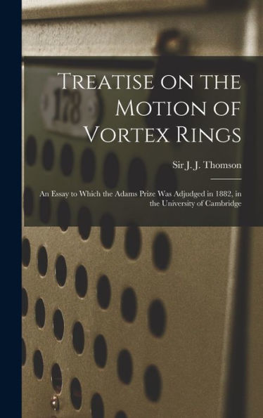 Treatise On The Motion Of Vortex Rings; An Essay To Which The Adams Prize Was Adjudged In 1882, In The University Of Cambridge - 9781018846606