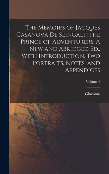The Memoirs Of Jacques Casanova De Seingalt, The Prince Of Adventurers. A New And Abridged Ed., With Introduction, Two Portraits, Notes, And Appendices; Volume 1 - 9781018846651