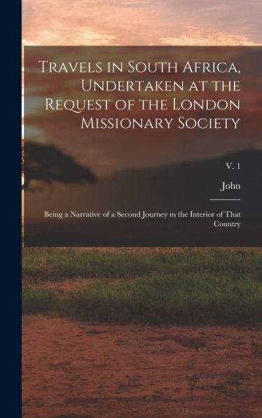 Travels In South Africa, Undertaken At The Request Of The London Missionary Society; Being A Narrative Of A Second Journey In The Interior Of That Country; V. 1 - 9781018846729