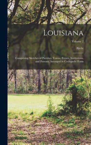 Louisiana; Comprising Sketches Of Parishes, Towns, Events, Institutions, And Persons, Arranged In Cyclopedic Form; Volume 2 - 9781018846750