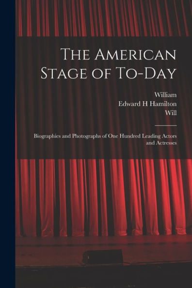 The American Stage Of To-Day; Biographies And Photographs Of One Hundred Leading Actors And Actresses