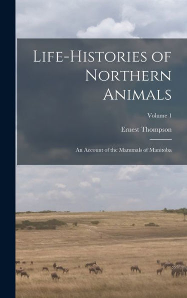 Life-Histories Of Northern Animals: An Account Of The Mammals Of Manitoba; Volume 1 - 9781018846859