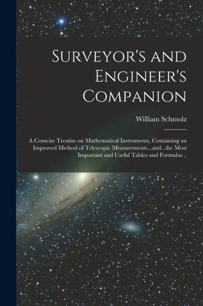 Surveyor's And Engineer's Companion: A Comcise Treatise On Mathematical Instruments, Containing An Improved Method Of Telescopic ... Important And Useful Tables And Formulas ..