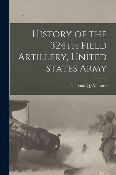 History Of The 324Th Field Artillery, United States Army - 9781018849546