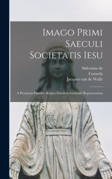 Imago Primi Saeculi Societatis Iesu: A Prouincia Flandro-Belgica Eiusdem Societatis Repraesentata (Latin Edition) - 9781018850146