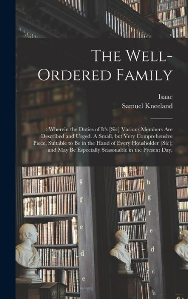 The Well-Ordered Family: : Wherein The Duties Of It's [Sic] Various Members Are Described And Urged. A Small, But Very Comprehensive Piece, Suitable ... Be Especially Seasonable In The Present Day. - 9781018850351