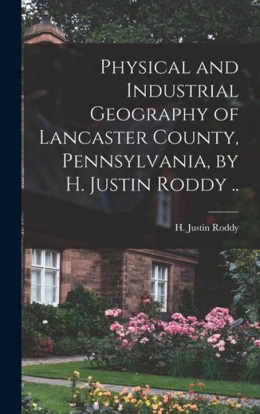 Physical And Industrial Geography Of Lancaster County, Pennsylvania, By H. Justin Roddy .. - 9781018850467