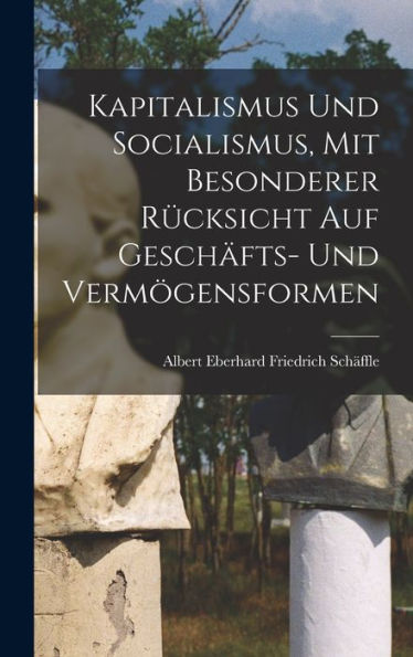 Kapitalismus Und Socialismus, Mit Besonderer Rücksicht Auf Geschäfts- Und Vermögensformen - 9781018851662