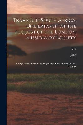 Travels In South Africa, Undertaken At The Request Of The London Missionary Society; Being A Narrative Of A Second Journey In The Interior Of That Country; V. 1 - 9781018852072