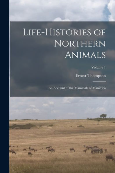 Life-Histories Of Northern Animals: An Account Of The Mammals Of Manitoba; Volume 1 - 9781018852218