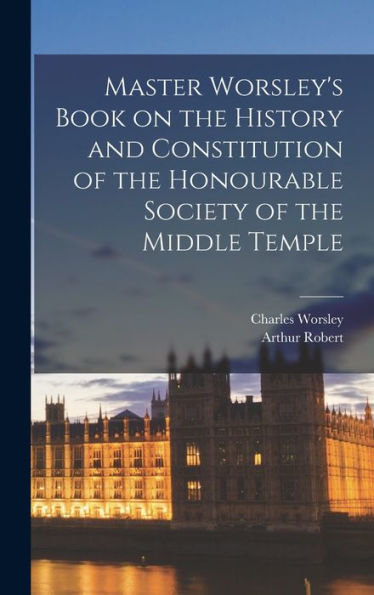Master Worsley's Book On The History And Constitution Of The Honourable Society Of The Middle Temple - 9781018852478