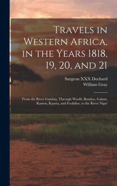 Travels In Western Africa, In The Years 1818, 19, 20, And 21: From The River Gambia, Through Woolli, Bondoo, Galam, Kasson, Kaarta, And Foolidoo, To The River Niger - 9781018853475